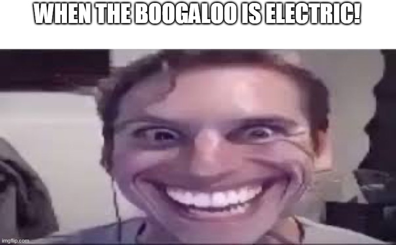 E L E C T R I C B O O G A L O O | WHEN THE BOOGALOO IS ELECTRIC! | image tagged in memes,funny,electric boogaloo | made w/ Imgflip meme maker
