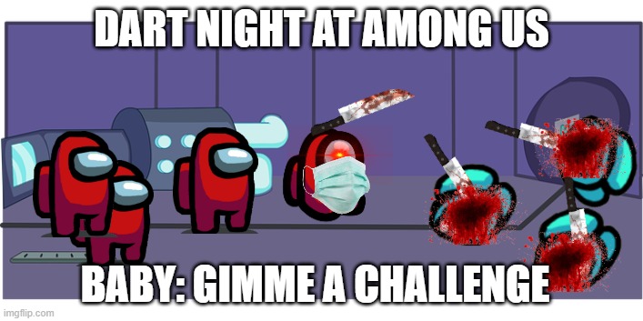 Imposter Unspeakable | DART NIGHT AT AMONG US; BABY: GIMME A CHALLENGE | image tagged in among us,darts | made w/ Imgflip meme maker