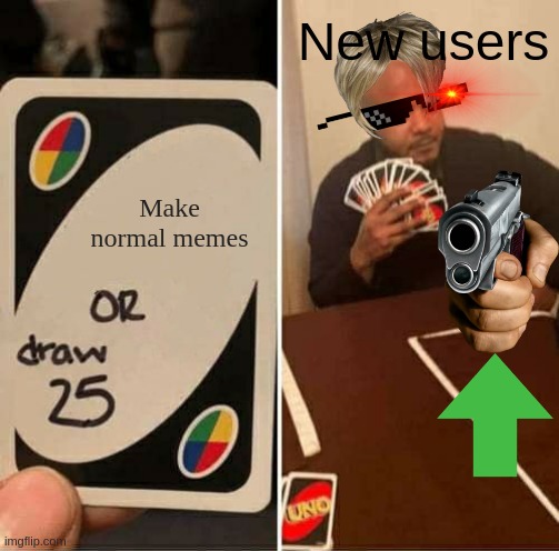 new users be like | New users; Make normal memes | image tagged in memes,uno draw 25 cards | made w/ Imgflip meme maker