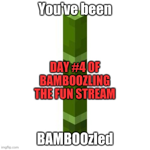 BAMBOOzled | DAY #4 OF BAMBOOZLING THE FUN STREAM | image tagged in bamboozled | made w/ Imgflip meme maker