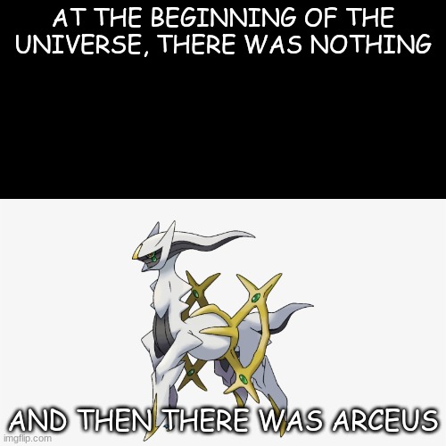 arceus is god | AT THE BEGINNING OF THE UNIVERSE, THERE WAS NOTHING; AND THEN THERE WAS ARCEUS | image tagged in pokemon,funny,funny meme,funny pokemon | made w/ Imgflip meme maker