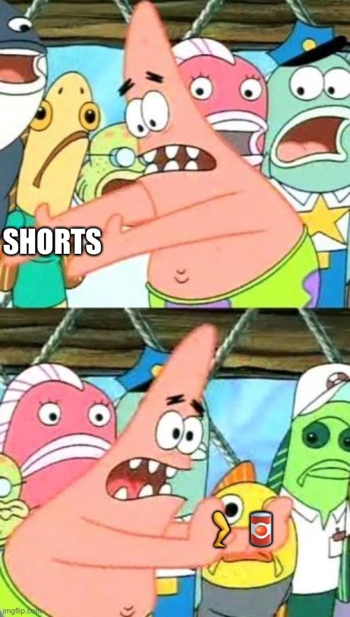 Put It Somewhere Else Patrick Meme | SHORTS; 🦵 🥫 | image tagged in memes,put it somewhere else patrick | made w/ Imgflip meme maker