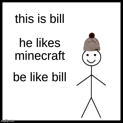 Be Like Bill | this is bill; he likes minecraft; be like bill | image tagged in memes,be like bill | made w/ Imgflip meme maker