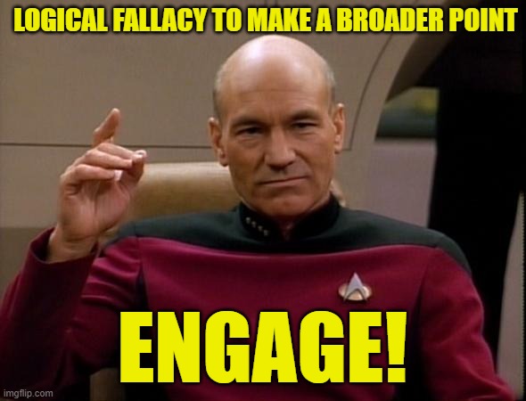 Picard Make it so | LOGICAL FALLACY TO MAKE A BROADER POINT ENGAGE! | image tagged in picard make it so | made w/ Imgflip meme maker