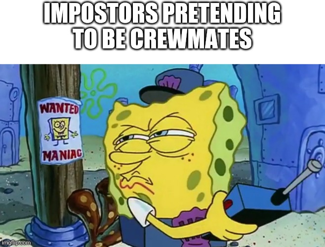Spongebob Wanted Maniac | IMPOSTORS PRETENDING TO BE CREWMATES | image tagged in spongebob wanted maniac | made w/ Imgflip meme maker