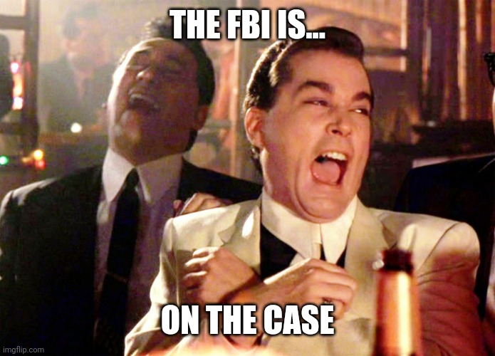 Good Fellas Hilarious | THE FBI IS... ON THE CASE | image tagged in memes | made w/ Imgflip meme maker