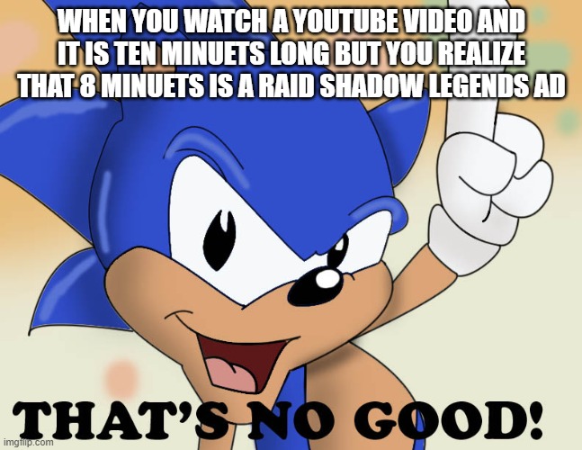 sonic no good | WHEN YOU WATCH A YOUTUBE VIDEO AND IT IS TEN MINUETS LONG BUT YOU REALIZE THAT 8 MINUETS IS A RAID SHADOW LEGENDS AD | image tagged in memes,sonic the hedgehog | made w/ Imgflip meme maker