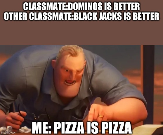 LOL | CLASSMATE:DOMINOS IS BETTER
OTHER CLASSMATE:BLACK JACKS IS BETTER; ME: PIZZA IS PIZZA | image tagged in x is x | made w/ Imgflip meme maker