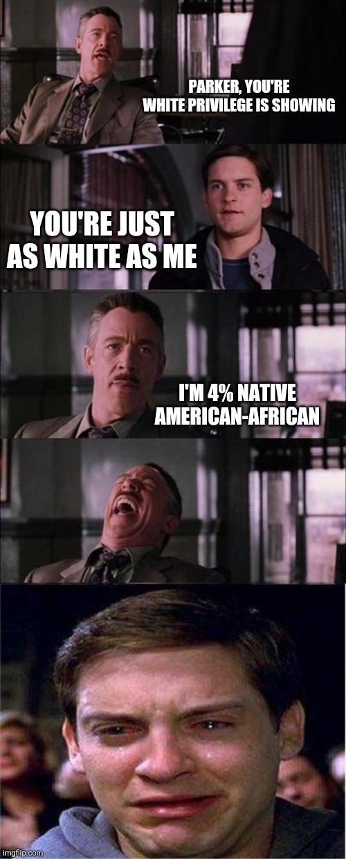 Peter Parker Cry Meme | PARKER, YOU'RE WHITE PRIVILEGE IS SHOWING YOU'RE JUST AS WHITE AS ME I'M 4% NATIVE AMERICAN-AFRICAN | image tagged in memes,peter parker cry | made w/ Imgflip meme maker