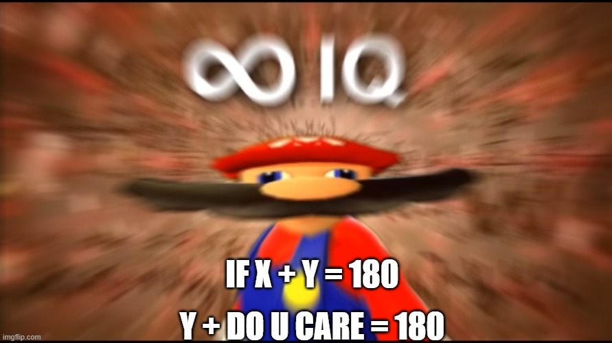 Y do i care | IF X + Y = 180; Y + DO U CARE = 180 | image tagged in infinity iq mario | made w/ Imgflip meme maker