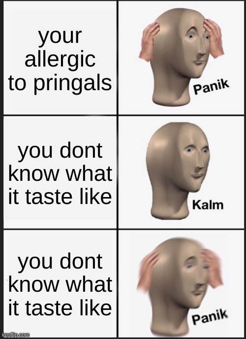 Panik Kalm Panik Meme | your allergic to pringals; you dont know what it taste like; you dont know what it taste like | image tagged in memes,panik kalm panik | made w/ Imgflip meme maker