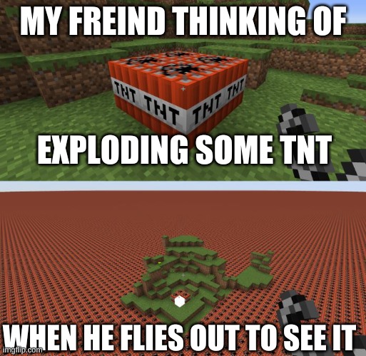 Minecraft TNT | MY FREIND THINKING OF; EXPLODING SOME TNT; WHEN HE FLIES OUT TO SEE IT | image tagged in minecraft tnt | made w/ Imgflip meme maker
