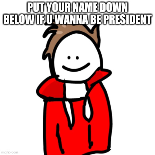 MelunXD | PUT YOUR NAME DOWN BELOW IF U WANNA BE PRESIDENT | image tagged in melunxd | made w/ Imgflip meme maker