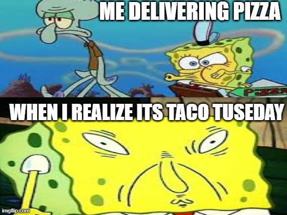 taco Tuesday | ME DELIVERING PIZZA; WHEN I REALIZE ITS TACO TUSEDAY | image tagged in tacos,spongebob,funny | made w/ Imgflip meme maker