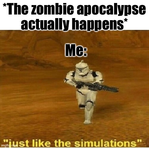 Just Like The Simulations | *The zombie apocalypse actually happens*; Me: | image tagged in just like the simulations,zombies,zombie apocalypse | made w/ Imgflip meme maker