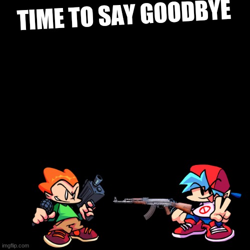 Blank Transparent Square | TIME TO SAY GOODBYE | image tagged in memes,blank transparent square | made w/ Imgflip meme maker