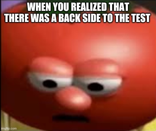 Sad tomato | WHEN YOU REALIZED THAT THERE WAS A BACK SIDE TO THE TEST | image tagged in sad tomato | made w/ Imgflip meme maker