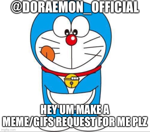 Doraemon_Official’s announcement afternoon version | ... HEY UM MAKE A MEME/GIFS REQUEST FOR ME PLZ | image tagged in doraemon_official s announcement afternoon version | made w/ Imgflip meme maker