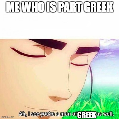 Ah,I see you are a man of culture as well | ME WHO IS PART GREEK GREEK | image tagged in ah i see you are a man of culture as well | made w/ Imgflip meme maker