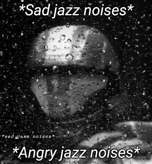 Halo 3 ODST Sad Jazz Noises | *Sad jazz noises*; *Angry jazz noises* | image tagged in halo 3 odst sad jazz noises | made w/ Imgflip meme maker