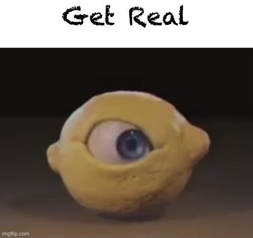 Omega Mart Lemon | Get Real | image tagged in omega mart lemon | made w/ Imgflip meme maker