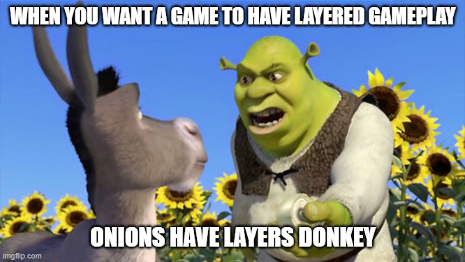 onions have layers donkey | WHEN YOU WANT A GAME TO HAVE LAYERED GAMEPLAY; ONIONS HAVE LAYERS DONKEY | image tagged in shrek,memes | made w/ Imgflip meme maker