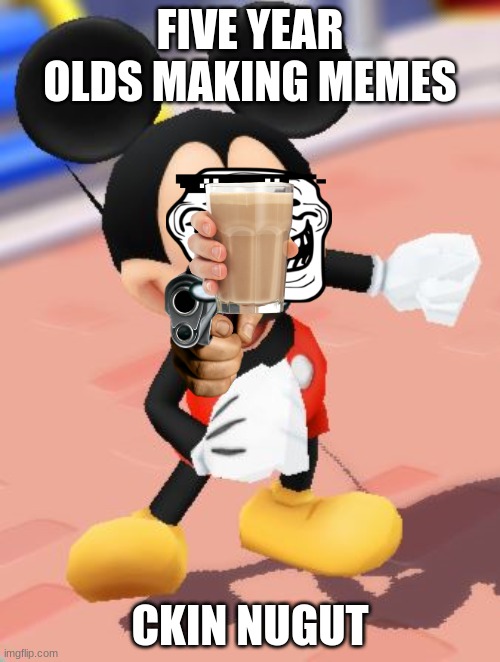 Mickey Mouse | FIVE YEAR OLDS MAKING MEMES; CKIN NUGUT | image tagged in mickey mouse | made w/ Imgflip meme maker