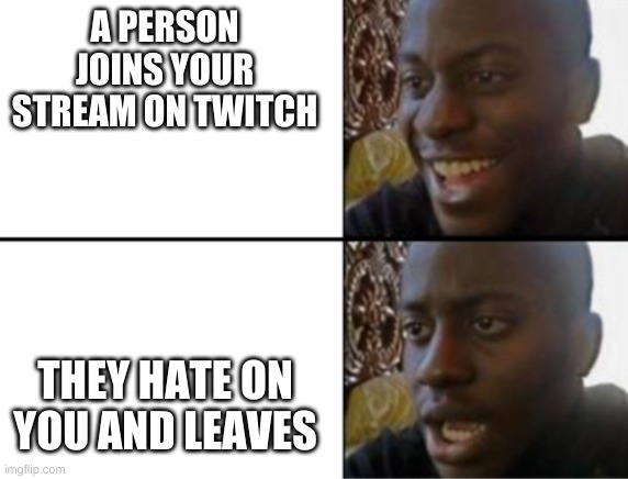 Oh yeah! Oh no... | A PERSON JOINS YOUR STREAM ON TWITCH; THEY HATE ON YOU AND LEAVES | image tagged in oh yeah oh no | made w/ Imgflip meme maker