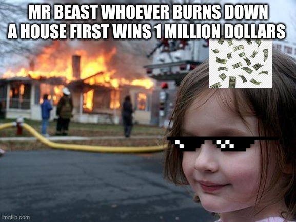 Disaster Girl Meme | MR BEAST WHOEVER BURNS DOWN A HOUSE FIRST WINS 1 MILLION DOLLARS | image tagged in memes,disaster girl | made w/ Imgflip meme maker