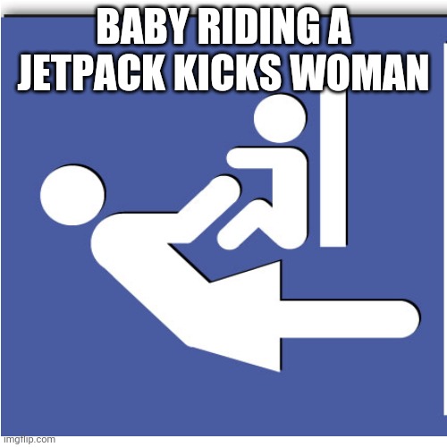 Why | BABY RIDING A JETPACK KICKS WOMAN | image tagged in goodbye | made w/ Imgflip meme maker