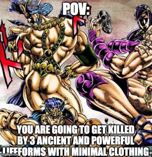 POV:; YOU ARE GOING TO GET KILLED BY 3 ANCIENT AND POWERFUL LIFEFORMS WITH MINIMAL CLOTHING | made w/ Imgflip meme maker