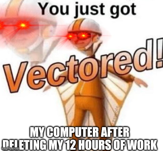 Help I forgot to save | MY COMPUTER AFTER DELETING MY 12 HOURS OF WORK | image tagged in you just got vectored,memes,funny,computer | made w/ Imgflip meme maker