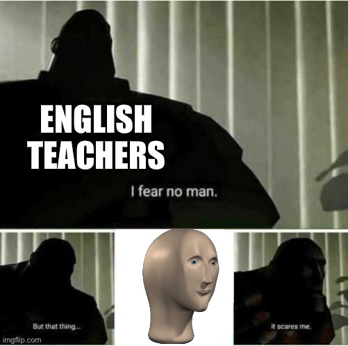 Meem man | ENGLISH TEACHERS | image tagged in i fear no man | made w/ Imgflip meme maker