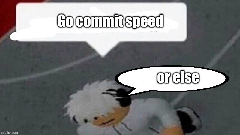 Go commit X | Go commit speed; or else | image tagged in go commit x | made w/ Imgflip meme maker