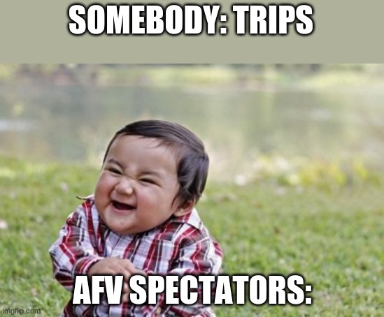 why | SOMEBODY: TRIPS; AFV SPECTATORS: | image tagged in memes,evil toddler | made w/ Imgflip meme maker