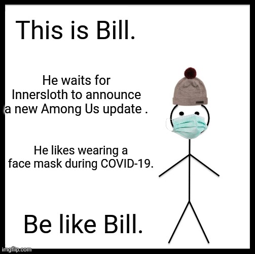 Be like Bill! | This is Bill. He waits for Innersloth to announce a new Among Us update . He likes wearing a face mask during COVID-19. Be like Bill. | image tagged in memes,be like bill | made w/ Imgflip meme maker