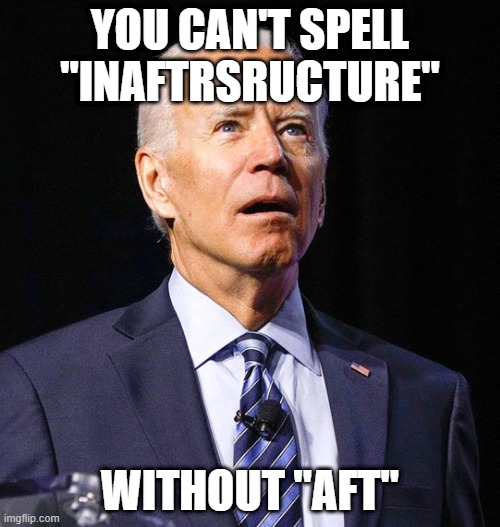 Joe Biden | YOU CAN'T SPELL
"INAFTRSRUCTURE"; WITHOUT "AFT" | image tagged in joe biden | made w/ Imgflip meme maker