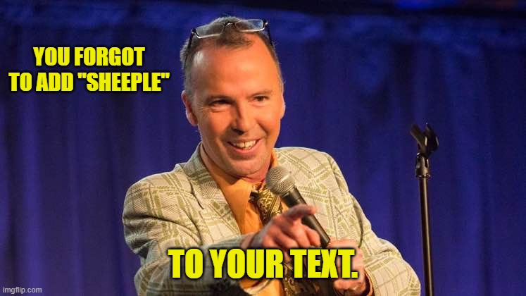 YOU FORGOT TO ADD "SHEEPLE" TO YOUR TEXT. | made w/ Imgflip meme maker