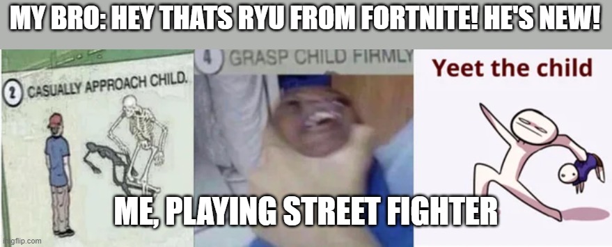 Get him out of ya house! | MY BRO: HEY THATS RYU FROM FORTNITE! HE'S NEW! ME, PLAYING STREET FIGHTER | image tagged in casually approach child grasp child firmly yeet the child | made w/ Imgflip meme maker