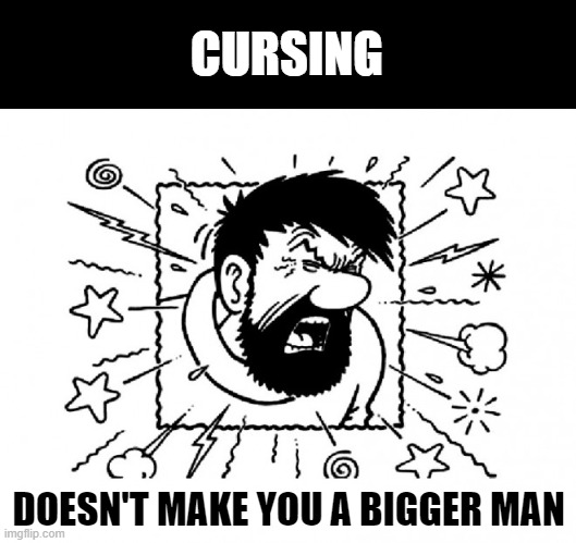 CURSING; DOESN'T MAKE YOU A BIGGER MAN | image tagged in cussing,swearing | made w/ Imgflip meme maker