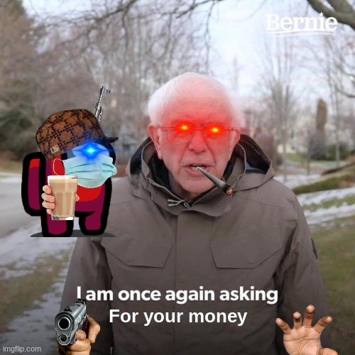 Just give it to him | For your money | image tagged in memes,bernie i am once again asking for your support | made w/ Imgflip meme maker