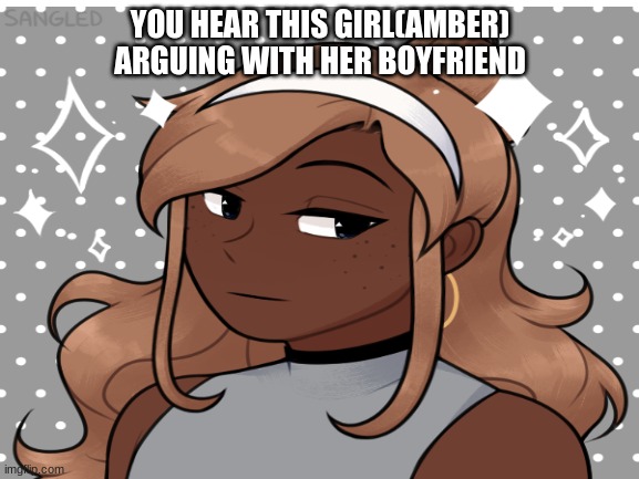 rp | YOU HEAR THIS GIRL(AMBER) ARGUING WITH HER BOYFRIEND | image tagged in roleplay,oc | made w/ Imgflip meme maker