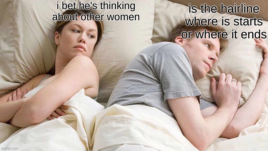 I Bet He's Thinking About Other Women Meme | i bet he's thinking about other women; is the hairline where is starts or where it ends | image tagged in memes,i bet he's thinking about other women | made w/ Imgflip meme maker