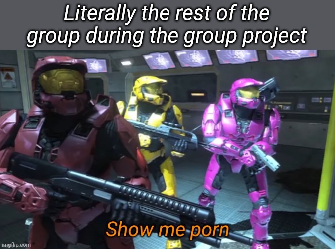 Literally the rest of the group during the group project | made w/ Imgflip meme maker