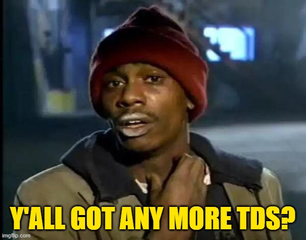 Y'all Got Any More Of That Meme | Y'ALL GOT ANY MORE TDS? | image tagged in memes,y'all got any more of that | made w/ Imgflip meme maker