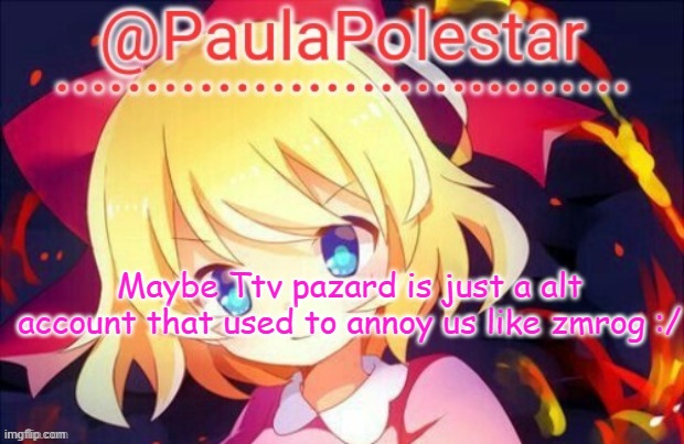 He even disapprove my image! >:c | Maybe Ttv pazard is just a alt account that used to annoy us like zmrog :/ | image tagged in paula announcement 2 | made w/ Imgflip meme maker