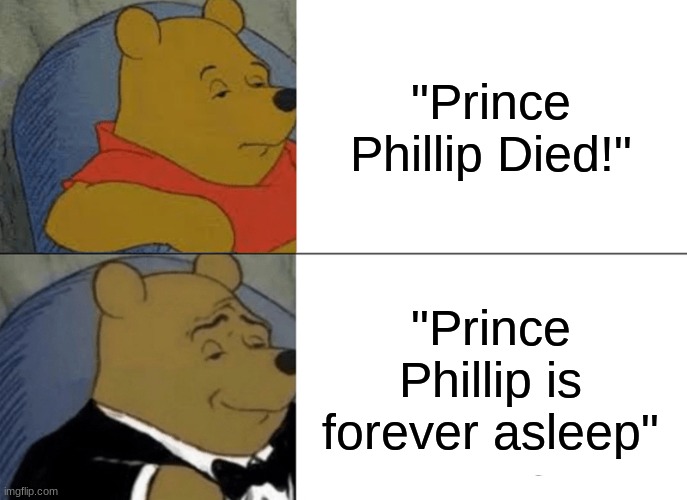 I pay my respects. Rest In Peace. | "Prince Phillip Died!"; "Prince Phillip is forever asleep" | image tagged in memes,tuxedo winnie the pooh | made w/ Imgflip meme maker