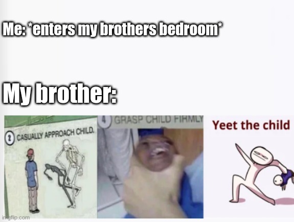 My brother goes crazy if i even step one foot into his bedroom | Me: *enters my brothers bedroom*; My brother: | image tagged in casually approach child grasp child firmly yeet the child | made w/ Imgflip meme maker