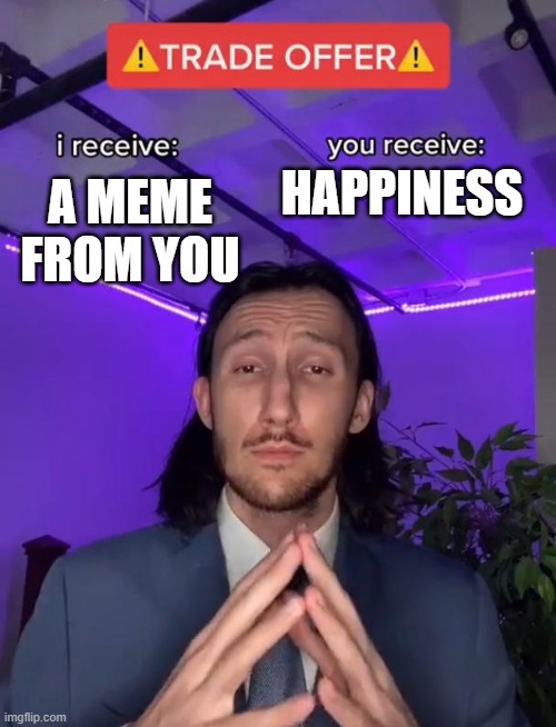 Trade Offer | HAPPINESS; A MEME FROM YOU | image tagged in trade offer | made w/ Imgflip meme maker