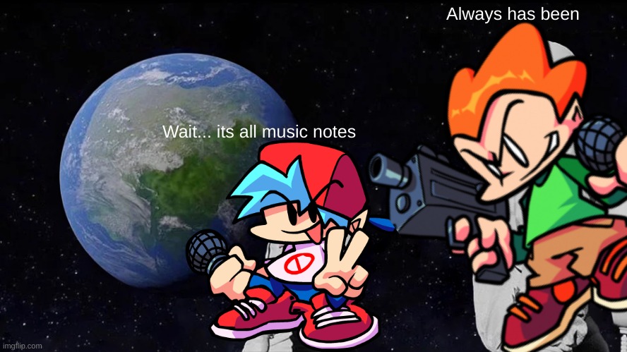 the fnf world | Always has been; Wait... its all music notes | image tagged in memes,always has been | made w/ Imgflip meme maker
